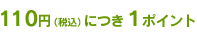 110円（税込）につき１ポイント